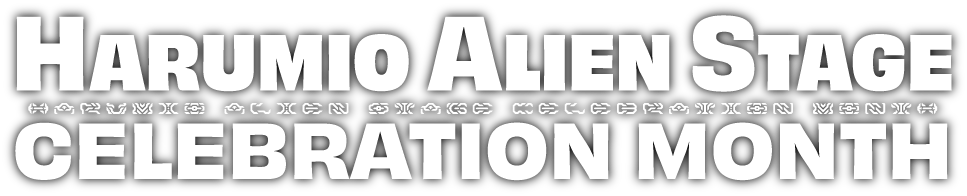 HARUMIO ALIEN STAGE CELEBRATION MONTH